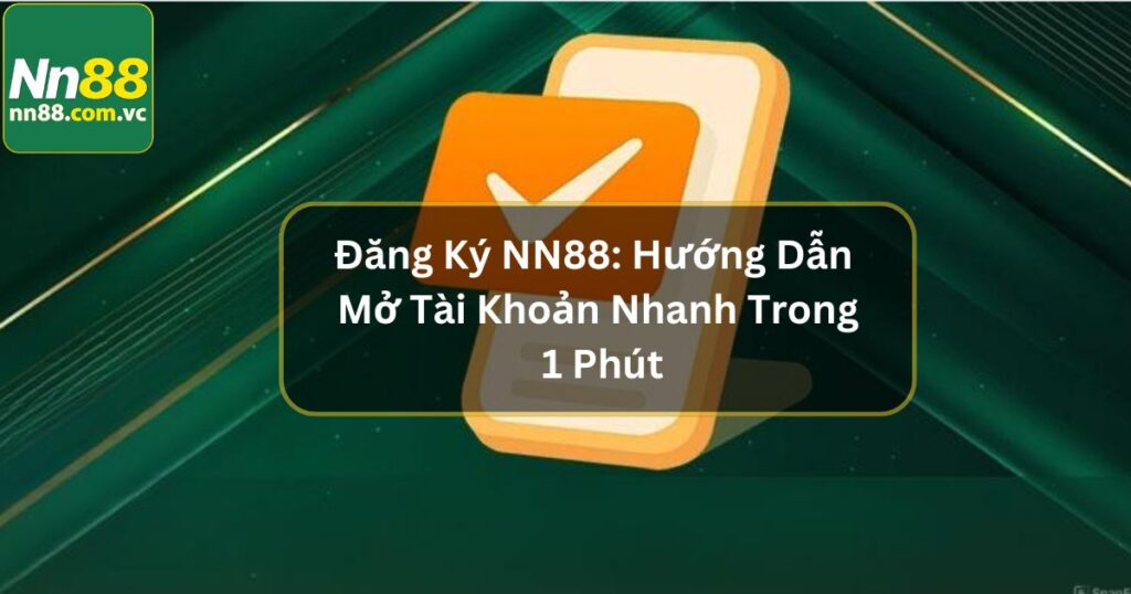Đăng Ký NN88: Hướng Dẫn Mở Tài Khoản Nhanh Trong 1 Phút