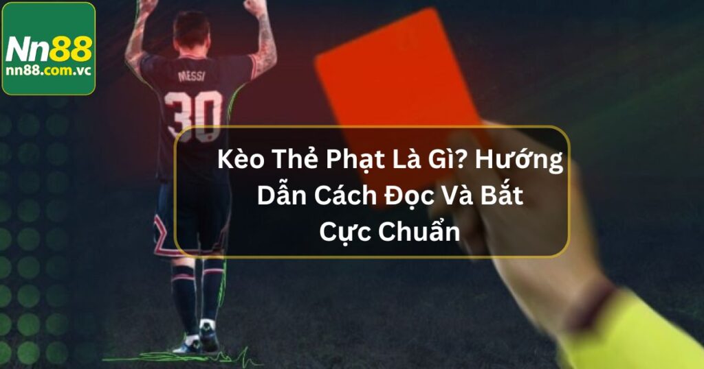 Kèo Thẻ Phạt Là Gì? Hướng Dẫn Cách Đọc Và Bắt Cực Chuẩn