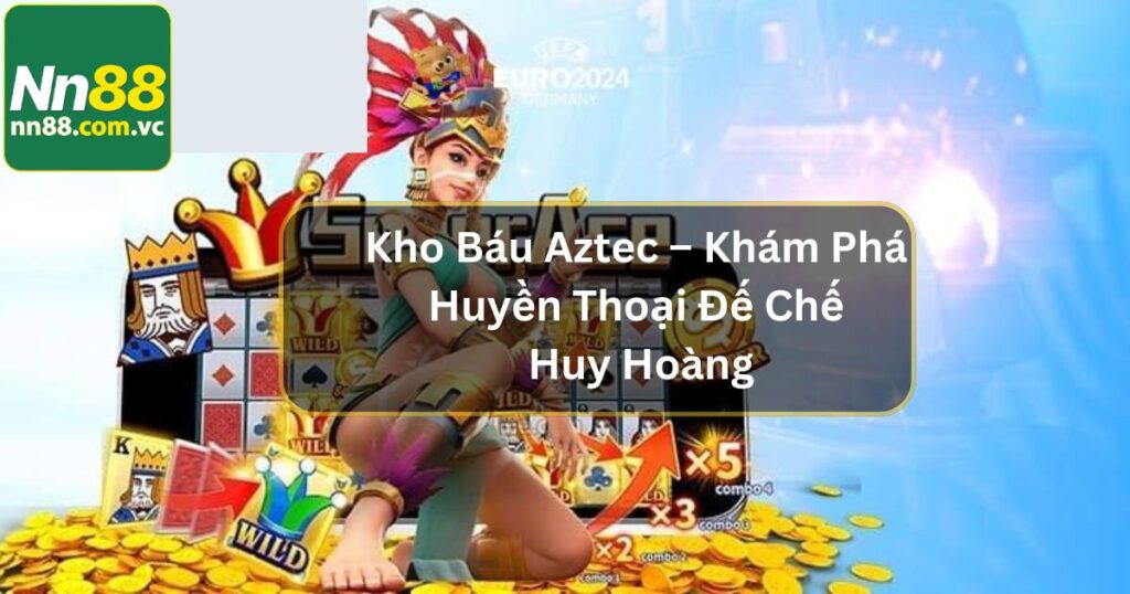 Kho Báu AZtec – Khám Phá Huyền Thoại Đế Chế Huy Hoàng