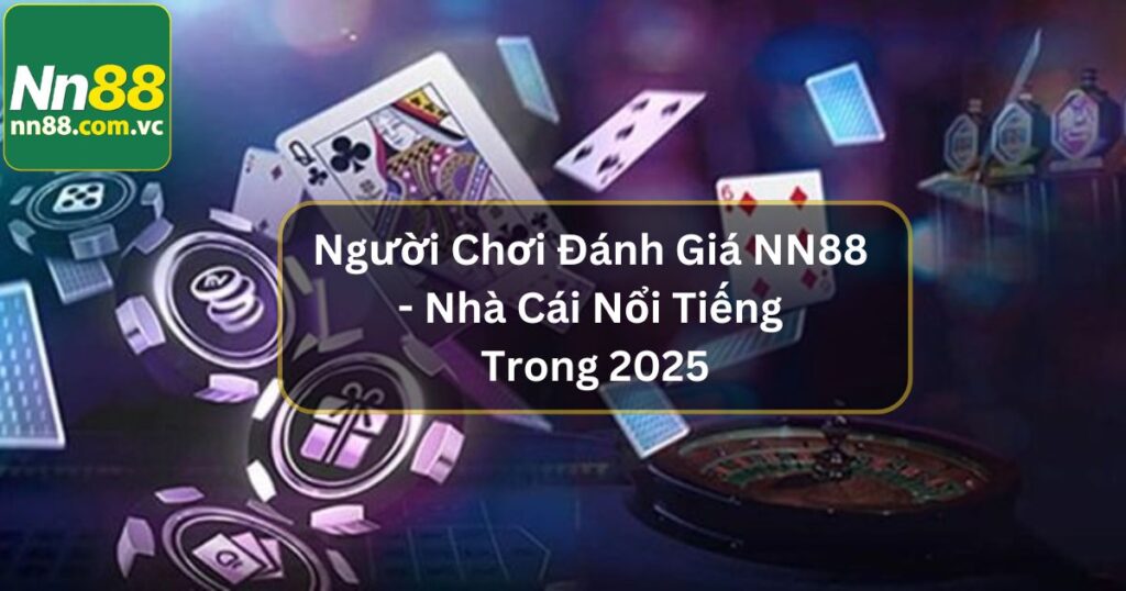 Người Chơi Đánh Giá NN88 - Nhà Cái Nổi Tiếng Trong 2025