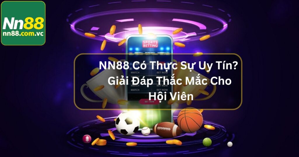 NN88 Có Thực Sự Uy Tín? Giải Đáp Thắc Mắc Cho Hội Viên