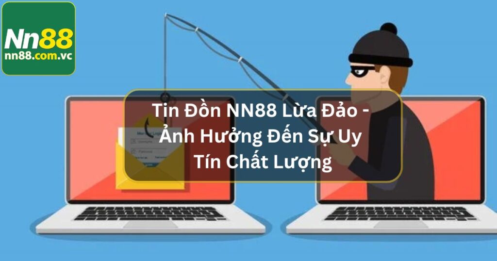 Tin Đồn NN88 Lừa Đảo - Ảnh Hưởng Đến Sự Uy Tín Chất Lượng
